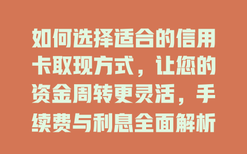 如何选择适合的信用卡取现方式，让您的资金周转更灵活，手续费与利息全面解析！