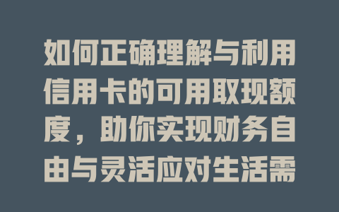 如何正确理解与利用信用卡的可用取现额度，助你实现财务自由与灵活应对生活需求