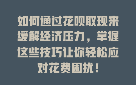 如何通过花呗取现来缓解经济压力，掌握这些技巧让你轻松应对花费困扰！