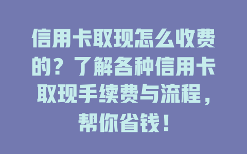 信用卡取现怎么收费的？了解各种信用卡取现手续费与流程，帮你省钱！