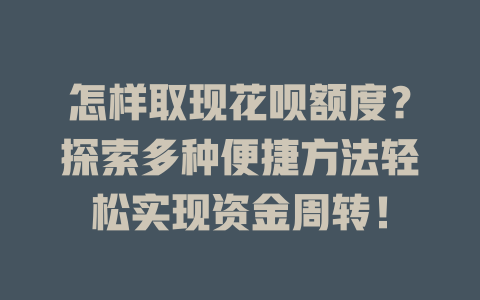 怎样取现花呗额度？探索多种便捷方法轻松实现资金周转！