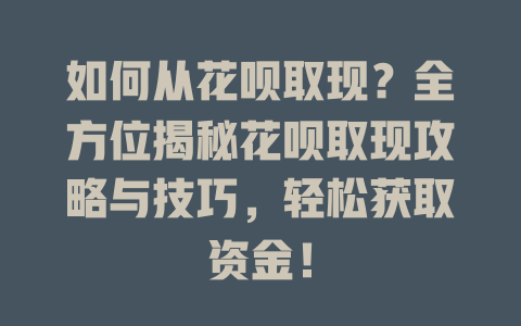 如何从花呗取现？全方位揭秘花呗取现攻略与技巧，轻松获取资金！