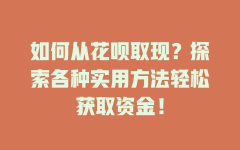 如何从花呗取现？探索各种实用方法轻松获取资金！