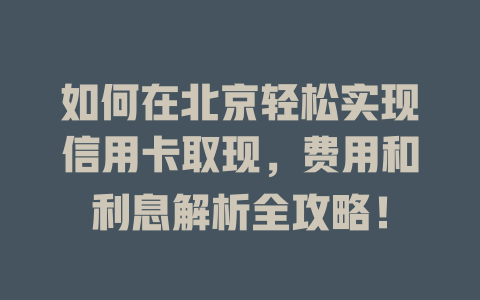 如何在北京轻松实现信用卡取现，费用和利息解析全攻略！