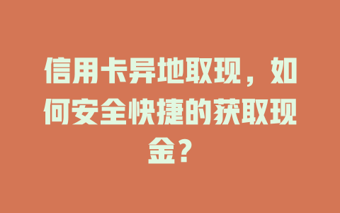 信用卡异地取现，如何安全快捷的获取现金？