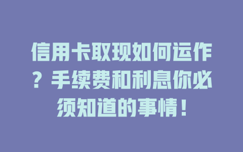 信用卡取现如何运作？手续费和利息你必须知道的事情！