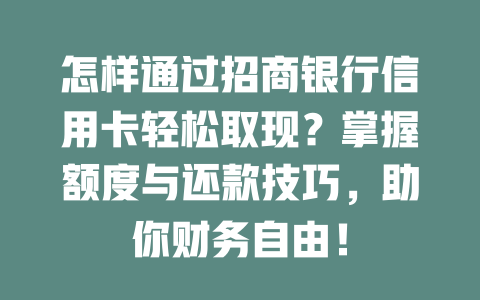 怎样通过招商银行信用卡轻松取现？掌握额度与还款技巧，助你财务自由！