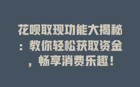 花呗取现功能大揭秘：教你轻松获取资金，畅享消费乐趣！