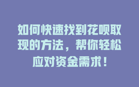 如何快速找到花呗取现的方法，帮你轻松应对资金需求！