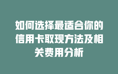 如何选择最适合你的信用卡取现方法及相关费用分析