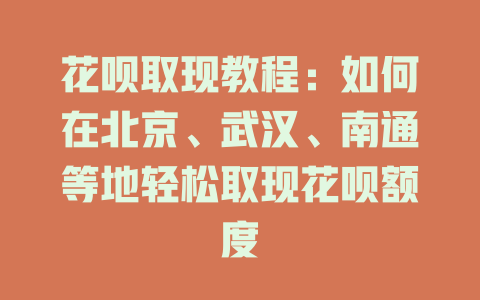 花呗取现教程：如何在北京、武汉、南通等地轻松取现花呗额度