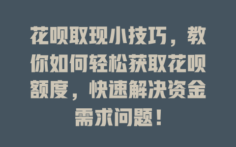 花呗取现小技巧，教你如何轻松获取花呗额度，快速解决资金需求问题！