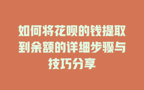 如何将花呗的钱提取到余额的详细步骤与技巧分享