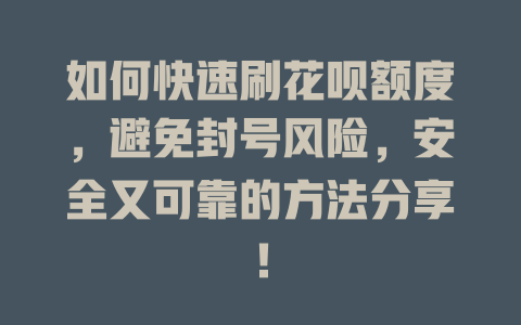 如何快速刷花呗额度，避免封号风险，安全又可靠的方法分享！