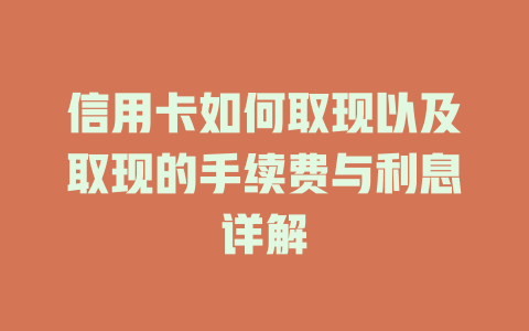 信用卡如何取现以及取现的手续费与利息详解