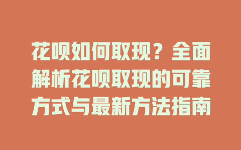 花呗如何取现？全面解析花呗取现的可靠方式与最新方法指南