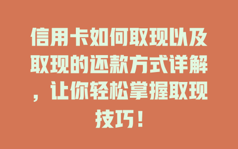 信用卡如何取现以及取现的还款方式详解，让你轻松掌握取现技巧！