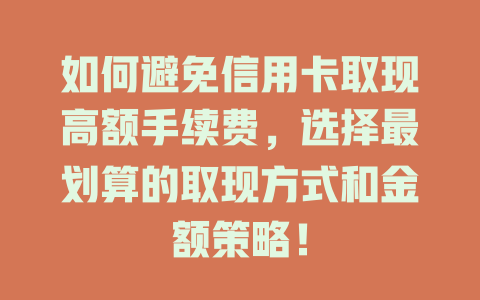 如何避免信用卡取现高额手续费，选择最划算的取现方式和金额策略！