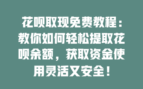 花呗取现免费教程：教你如何轻松提取花呗余额，获取资金使用灵活又安全！