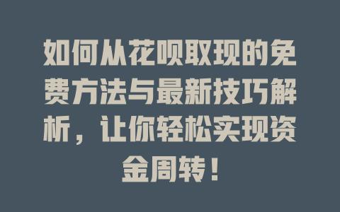 如何从花呗取现的免费方法与最新技巧解析，让你轻松实现资金周转！