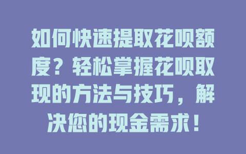 如何快速提取花呗额度？轻松掌握花呗取现的方法与技巧，解决您的现金需求！