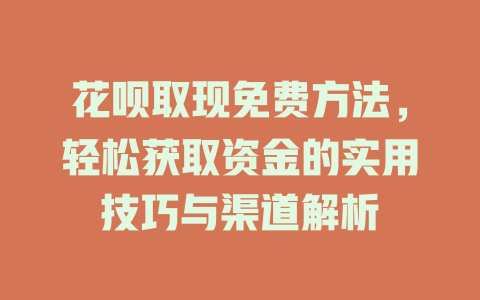 花呗取现免费方法，轻松获取资金的实用技巧与渠道解析