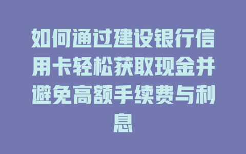 如何通过建设银行信用卡轻松获取现金并避免高额手续费与利息