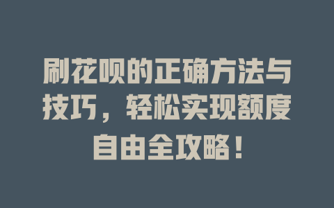 刷花呗的正确方法与技巧，轻松实现额度自由全攻略！