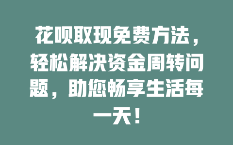 花呗取现免费方法，轻松解决资金周转问题，助您畅享生活每一天！