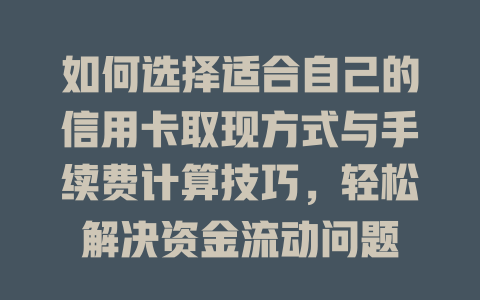 如何选择适合自己的信用卡取现方式与手续费计算技巧，轻松解决资金流动问题