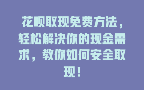 花呗取现免费方法，轻松解决你的现金需求，教你如何安全取现！