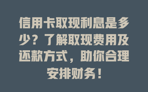 信用卡取现利息是多少？了解取现费用及还款方式，助你合理安排财务！