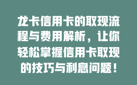 龙卡信用卡的取现流程与费用解析，让你轻松掌握信用卡取现的技巧与利息问题！