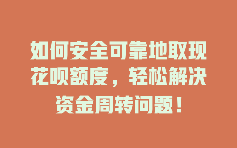 如何安全可靠地取现花呗额度，轻松解决资金周转问题！