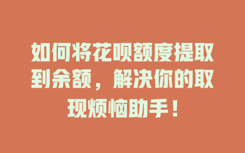 如何将花呗额度提取到余额，解决你的取现烦恼助手！