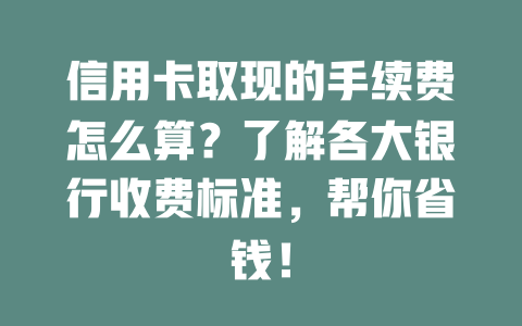 信用卡取现的手续费怎么算？了解各大银行收费标准，帮你省钱！