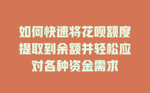 如何快速将花呗额度提取到余额并轻松应对各种资金需求