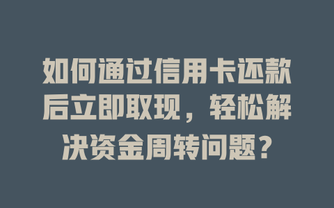 如何通过信用卡还款后立即取现，轻松解决资金周转问题？