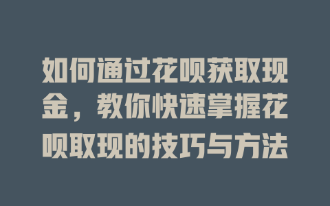 如何通过花呗获取现金，教你快速掌握花呗取现的技巧与方法