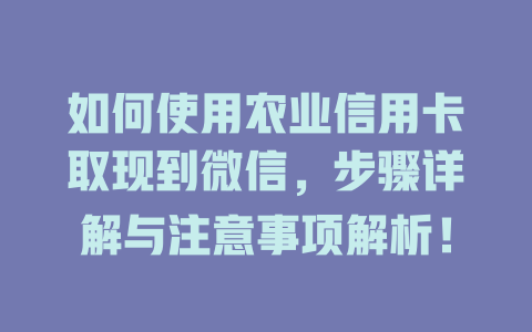 如何使用农业信用卡取现到微信，步骤详解与注意事项解析！