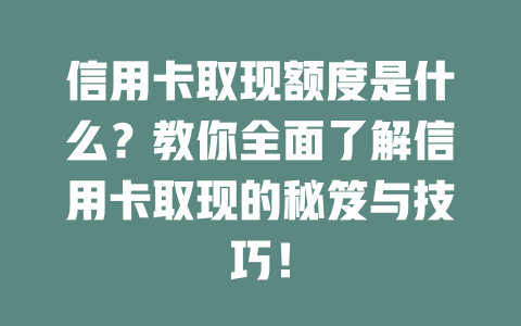 信用卡取现额度是什么？教你全面了解信用卡取现的秘笈与技巧！