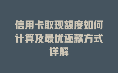 信用卡取现额度如何计算及最优还款方式详解