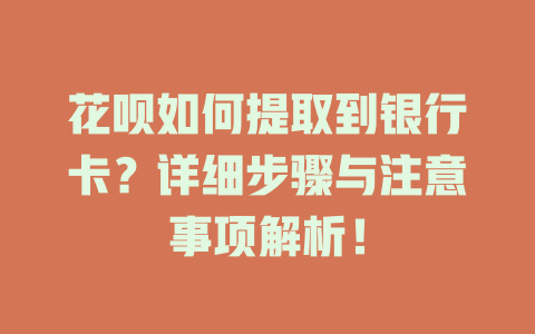 花呗如何提取到银行卡？详细步骤与注意事项解析！