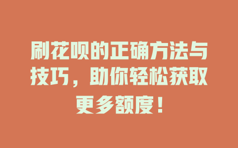 刷花呗的正确方法与技巧，助你轻松获取更多额度！