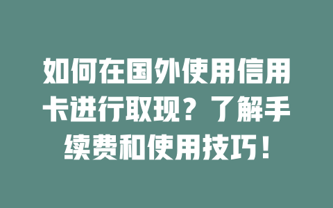 如何在国外使用信用卡进行取现？了解手续费和使用技巧！