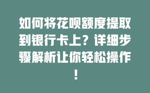 如何将花呗额度提取到银行卡上？详细步骤解析让你轻松操作！