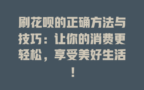 刷花呗的正确方法与技巧：让你的消费更轻松，享受美好生活！