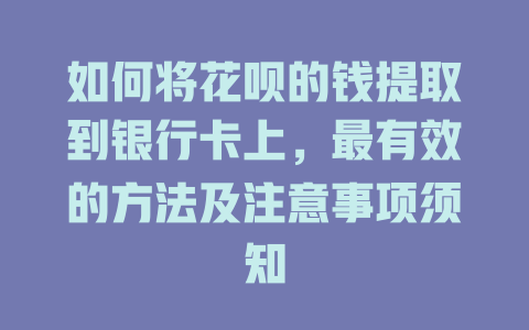 如何将花呗的钱提取到银行卡上，最有效的方法及注意事项须知