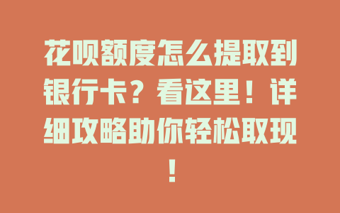 花呗额度怎么提取到银行卡？看这里！详细攻略助你轻松取现！