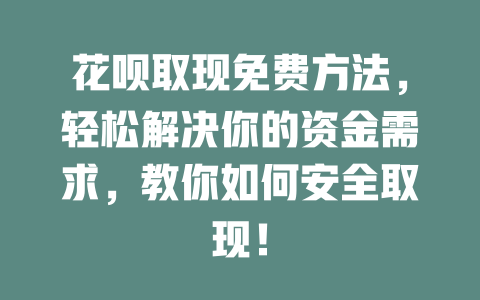 花呗取现免费方法，轻松解决你的资金需求，教你如何安全取现！